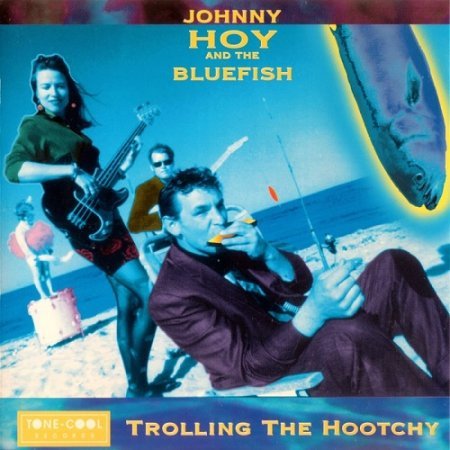 JOHNNY HOY & THE BLUEFISH - TROLLING THE HOOTCHY 1995
